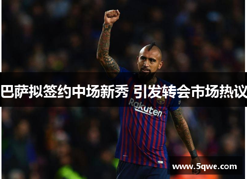 巴萨拟签约中场新秀 引发转会市场热议