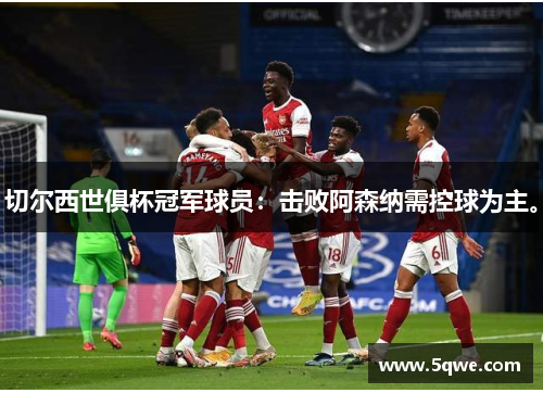 切尔西世俱杯冠军球员：击败阿森纳需控球为主。