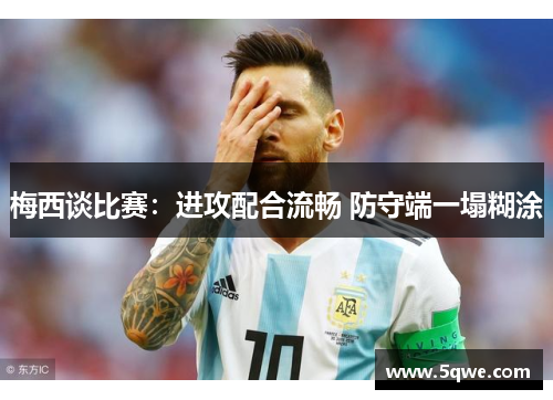 梅西谈比赛：进攻配合流畅 防守端一塌糊涂