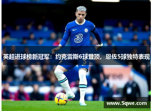 英超进球榜新冠军：约克雷斯6球登顶，恩佐5球独特表现